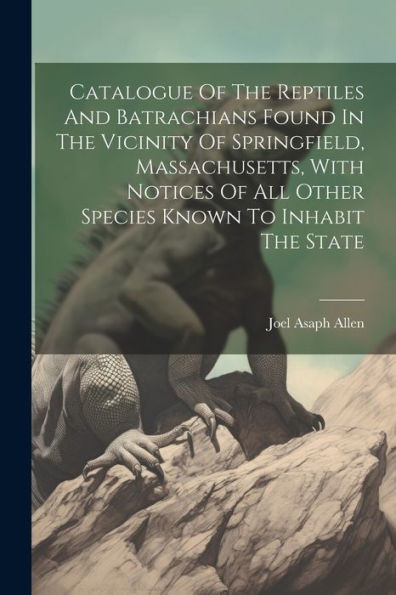 Catalogue Of The Reptiles And Batrachians Found In The Vicinity Of Springfield, Massachusetts, With Notices Of All Other Species Known To Inhabit The State