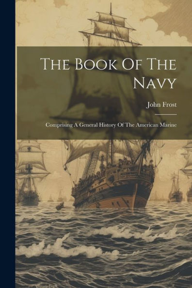 The Book Of The Navy: Comprising A General History Of The American Marine
