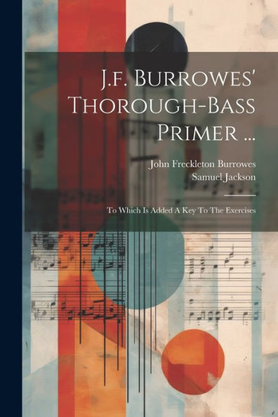 J.F. Burrowes' Thorough-Bass Primer ...: To Which Is Added A Key To The Exercises