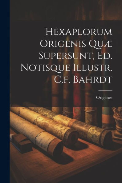 Hexaplorum Origenis Quæ Supersunt, Ed. Notisque Illustr. C.F. Bahrdt (Latin Edition)