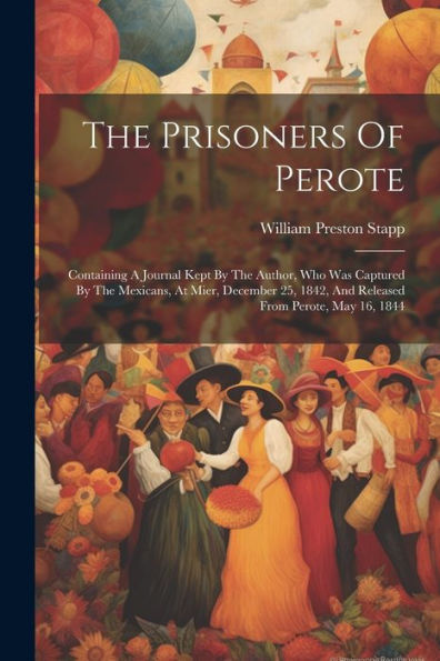 The Prisoners Of Perote: Containing A Journal Kept By The Author, Who Was Captured By The Mexicans, At Mier, December 25, 1842, And Released From Perote, May 16, 1844