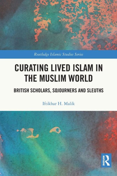Curating Lived Islam In The Muslim World (Routledge Islamic Studies Series)