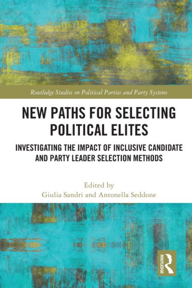 New Paths For Selecting Political Elites: Investigating The Impact Of Inclusive Candidate And Party Leader Selection Methods (Routledge Studies On Political Parties And Party Systems)