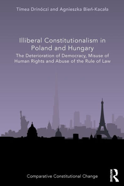 Illiberal Constitutionalism In Poland And Hungary: The Deterioration Of Democracy, Misuse Of Human Rights And Abuse Of The Rule Of Law (Comparative Constitutional Change)