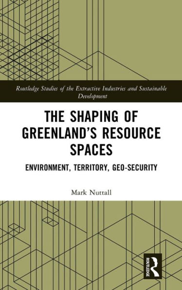 The Shaping Of Greenland’S Resource Spaces (Routledge Studies Of The Extractive Industries And Sustainable Development)