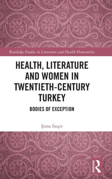 Health, Literature And Women In Twentieth-Century Turkey (Routledge Studies In Literature And Health Humanities)