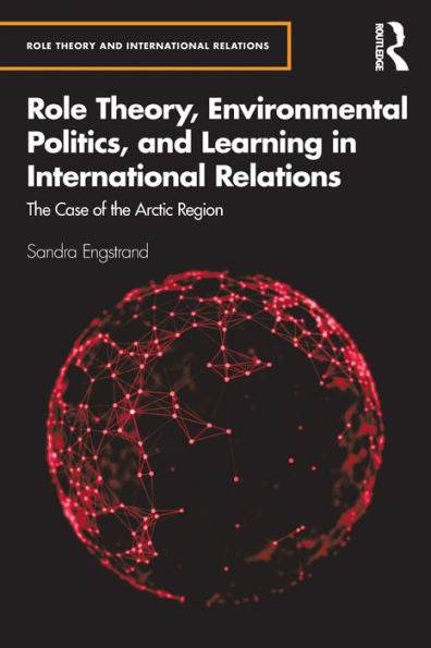 Role Theory, Environmental Politics, And Learning In International Relations: The Case Of The Arctic Region (Role Theory And International Relations)