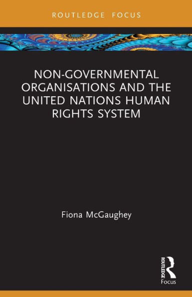 Non-Governmental Organisations And The United Nations Human Rights System (Routledge Research In Human Rights Law)