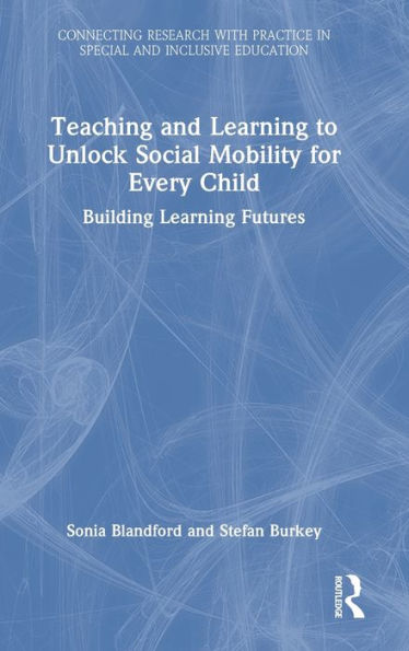 Teaching And Learning To Unlock Social Mobility For Every Child (Connecting Research With Practice In Special And Inclusive Education)