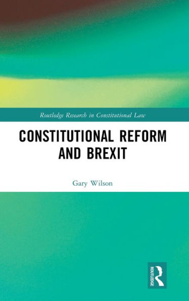 Constitutional Reform And Brexit (Routledge Research In Constitutional Law)