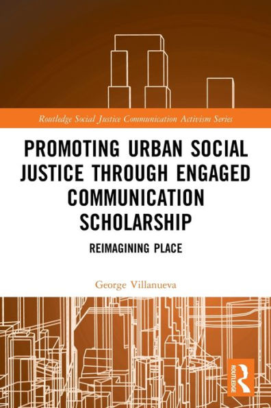 Promoting Urban Social Justice Through Engaged Communication Scholarship: Reimagining Place (Routledge Social Justice Communication Activism Series)