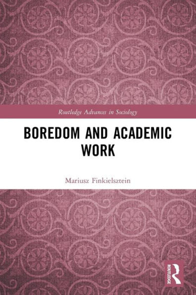 Boredom And Academic Work (Routledge Advances In Sociology)