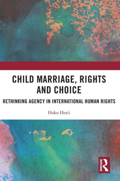 Child Marriage, Rights And Choice: Rethinking Agency In International Human Rights