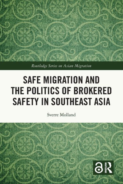Safe Migration And The Politics Of Brokered Safety In Southeast Asia (Routledge Series On Asian Migration)