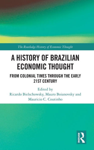 A History Of Brazilian Economic Thought: From Colonial Times Through The Early 21St Century (The Routledge History Of Economic Thought)