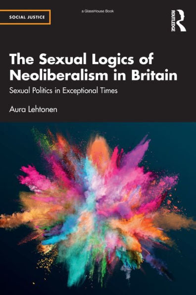 The Sexual Logics Of Neoliberalism In Britain (Social Justice)