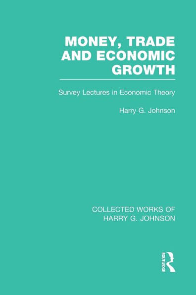 Money, Trade And Economic Growth: Survey Lectures In Economic Theory (Collected Works Of Harry G. Johnson)