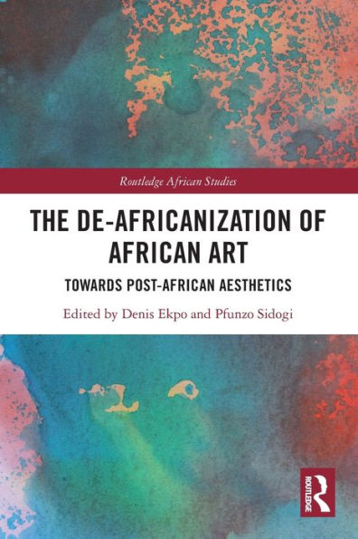 The De-Africanization Of African Art: Towards Post-African Aesthetics (Routledge African Studies)