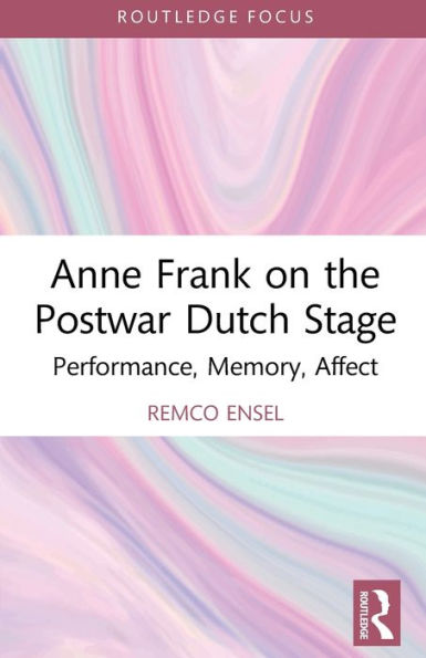 Anne Frank On The Postwar Dutch Stage: Performance, Memory, Affect (Routledge Advances In Theatre & Performance Studies)