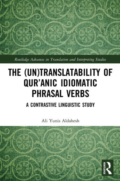 The (Un)Translatability Of Qur’Anic Idiomatic Phrasal Verbs (Routledge Advances In Translation And Interpreting Studies)