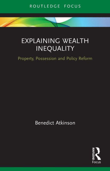 Explaining Wealth Inequality: Property, Possession And Policy Reform (Routledge Frontiers Of Political Economy)