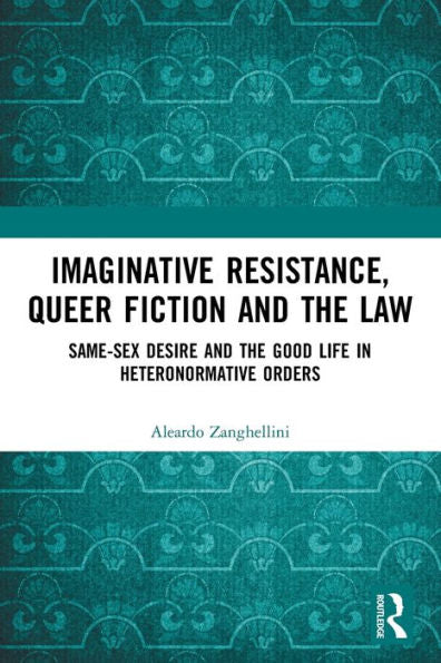 Imaginative Resistance, Queer Fiction And The Law: Same-Sex Desire And The Good Life In Heteronormative Orders