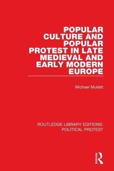 Popular Culture And Popular Protest In Late Medieval And Early Modern Europe (Routledge Library Editions: Political Protest)