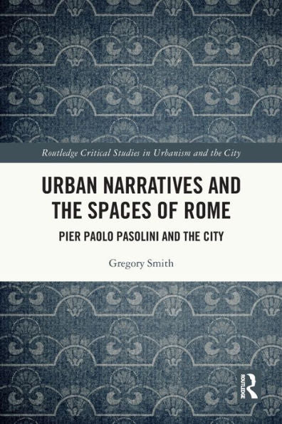 Urban Narratives And The Spaces Of Rome: Pier Paolo Pasolini And The City (Routledge Critical Studies In Urbanism And The City)