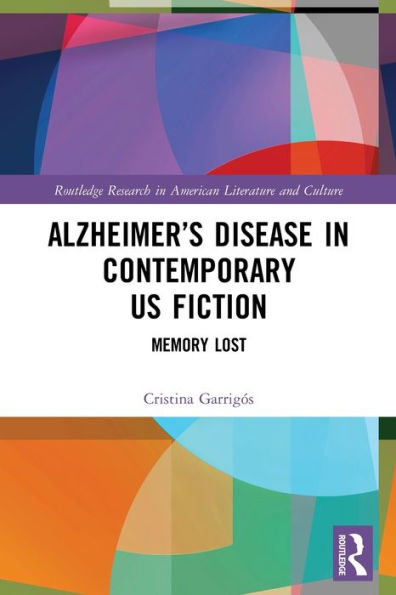 Alzheimer’S Disease In Contemporary U.S. Fiction: Memory Lost (Routledge Research In American Literature And Culture)