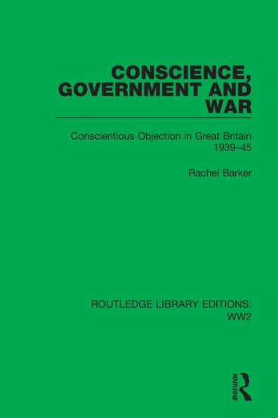 Conscience, Government And War: Conscientious Objection In Great Britain 1939–45 (Routledge Library Editions: Ww2)