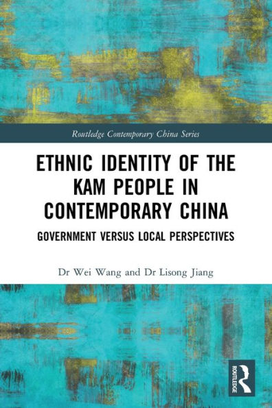 Ethnic Identity Of The Kam People In Contemporary China: Government Versus Local Perspectives (Routledge Contemporary China Series)