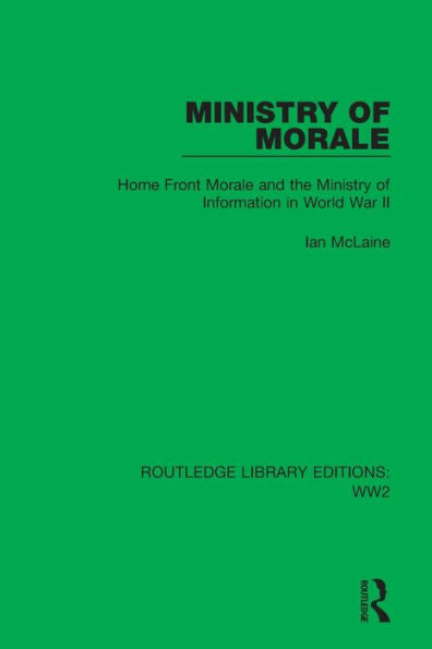 Ministry Of Morale: Home Front Morale And The Ministry Of Information In World War Ii (Routledge Library Editions: Ww2)