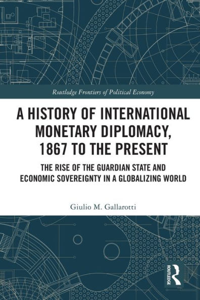 A History Of International Monetary Diplomacy, 1867 To The Present (Routledge Frontiers Of Political Economy)
