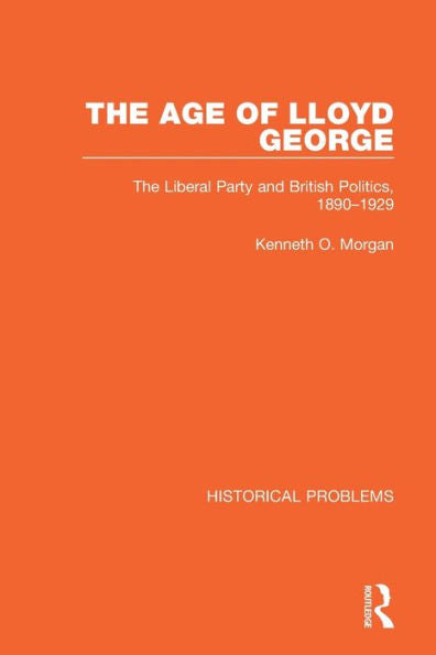 The Age Of Lloyd George: The Liberal Party And British Politics, 1890-1929 (Historical Problems)