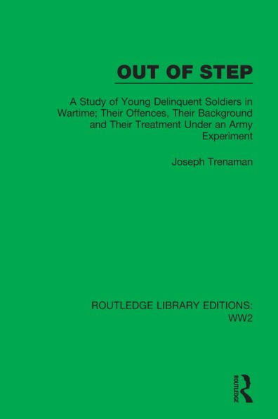 Out Of Step: A Study Of Young Delinquent Soldiers In Wartime; Their Offences, Their Background And Their Treatment Under An Army Experiment (Routledge Library Editions: Ww2)