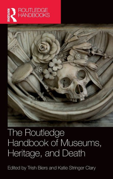 The Routledge Handbook Of Museums, Heritage, And Death (Routledge Handbooks On Museums, Galleries And Heritage)