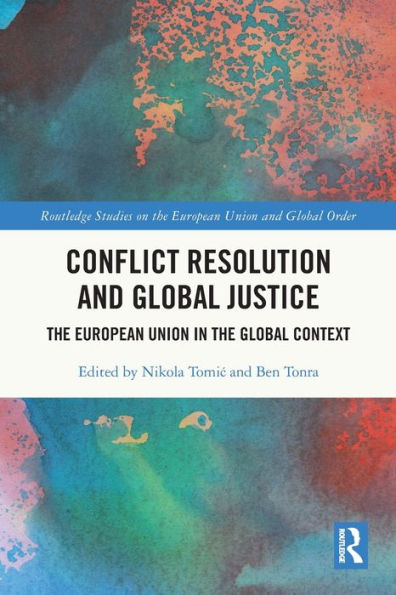 Conflict Resolution And Global Justice: The European Union In The Global Context (Routledge Studies On The European Union And Global Order)