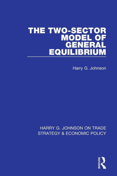 The Two-Sector Model Of General Equilibrium (Harry G. Johnson On Trade Strategy & Economic Policy)