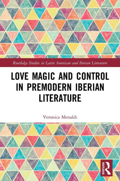 Love Magic And Control In Premodern Iberian Literature (Routledge Studies In Latin American And Iberian Literature)