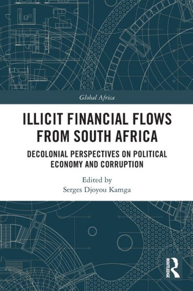 Illicit Financial Flows From South Africa: Decolonial Perspectives On Political Economy And Corruption (Global Africa)