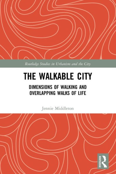 The Walkable City: Dimensions Of Walking And Overlapping Walks Of Life (Routledge Studies In Urbanism And The City)