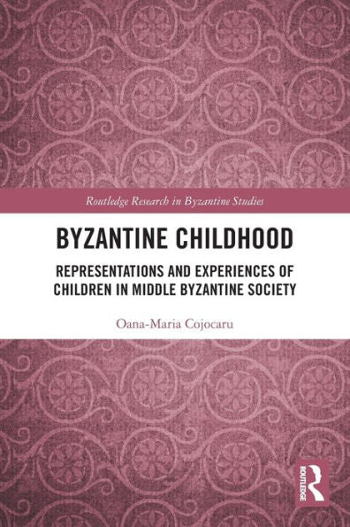 Byzantine Childhood: Representations And Experiences Of Children In Middle Byzantine Society (Routledge Research In Byzantine Studies)