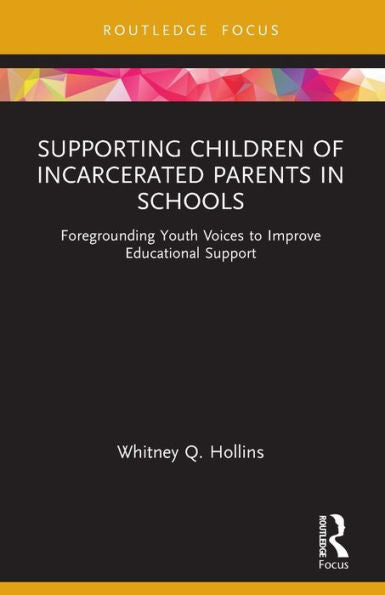 Supporting Children Of Incarcerated Parents In Schools: Foregrounding Youth Voices To Improve Educational Support (Routledge Research In Educational Equality And Diversity)