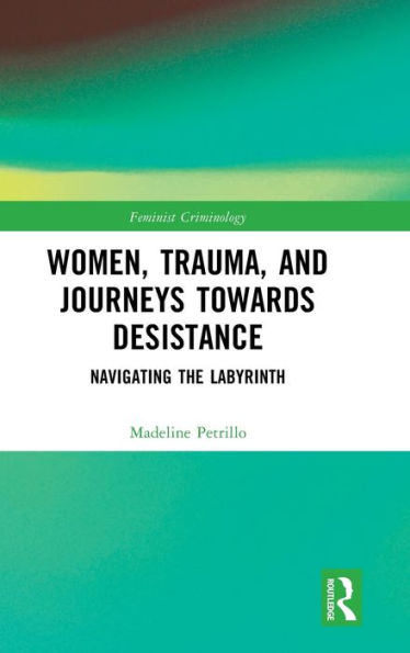 Women, Trauma, And Journeys Towards Desistance (Feminist Criminology)