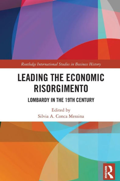 Leading The Economic Risorgimento: Lombardy In The 19Th Century (Routledge International Studies In Business History)