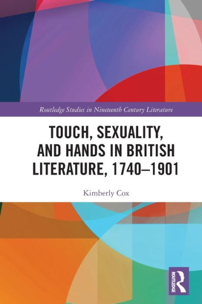 Touch, Sexuality, And Hands In British Literature, 1740–1901 (Routledge Studies In Nineteenth Century Literature)
