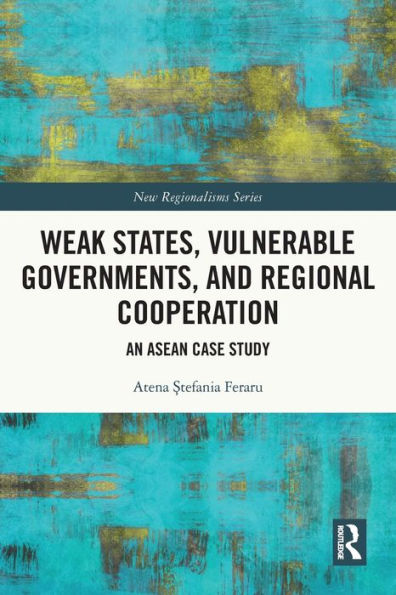 Weak States, Vulnerable Governments, And Regional Cooperation: An Asean Case Study (New Regionalisms Series)