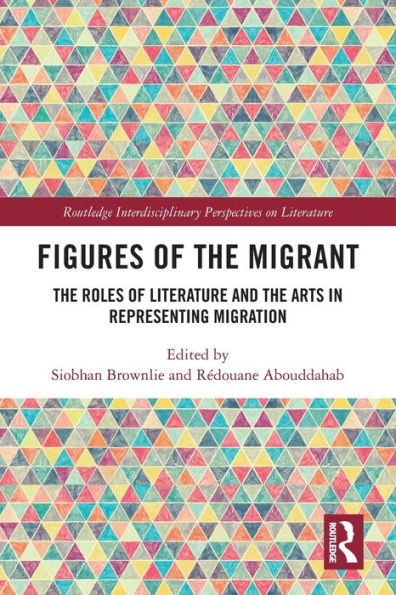 Figures Of The Migrant: The Roles Of Literature And The Arts In Representing Migration (Routledge Interdisciplinary Perspectives On Literature)