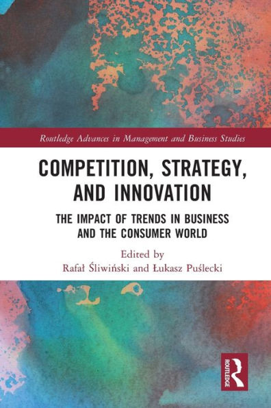 Competition, Strategy, And Innovation: The Impact Of Trends In Business And The Consumer World (Routledge Advances In Management And Business Studies)