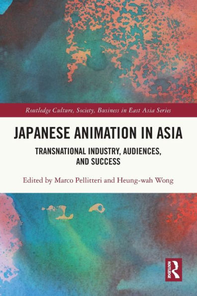 Japanese Animation In Asia: Transnational Industry, Audiences, And Success (Routledge Culture, Society, Business In East Asia Series)
